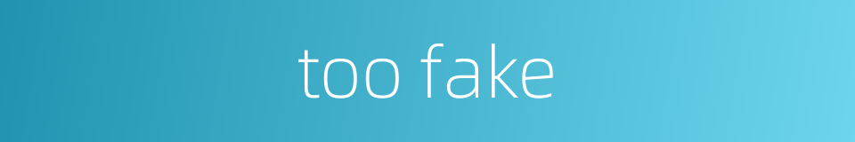 too fake的同义词