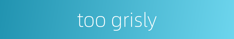 too grisly的同义词