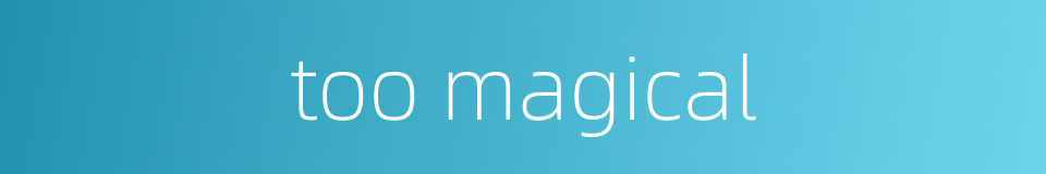 too magical的同义词