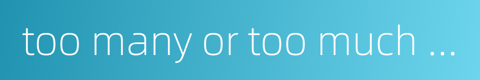 too many or too much for use的同义词