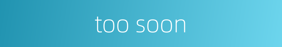 too soon的同义词