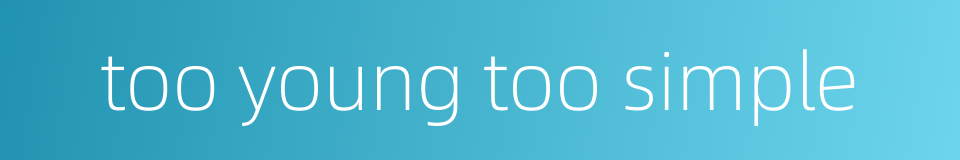too young too simple的同义词