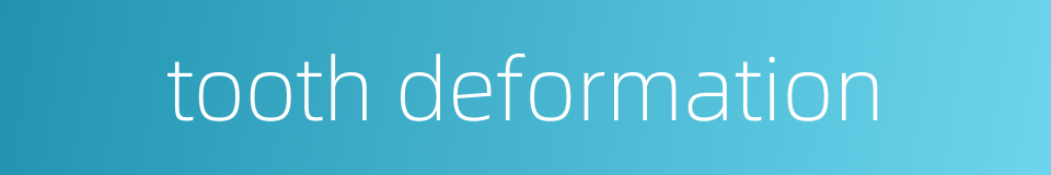 tooth deformation的同义词