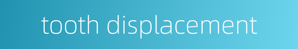 tooth displacement的同义词