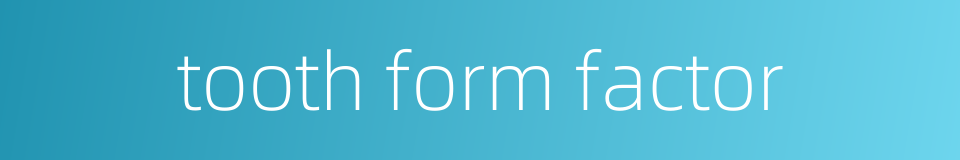 tooth form factor的同义词