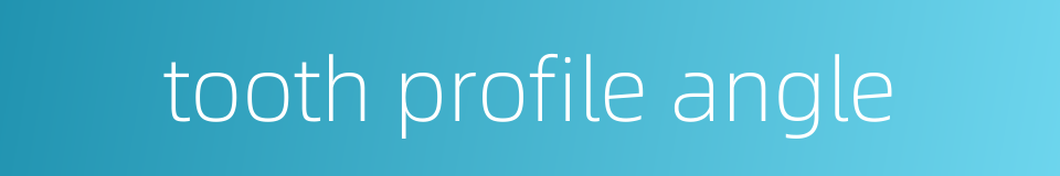 tooth profile angle的同义词