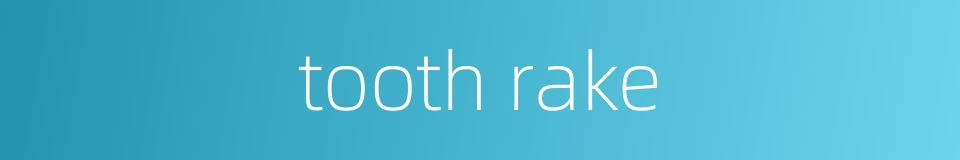 tooth rake的同义词