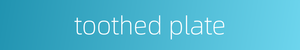 toothed plate的同义词