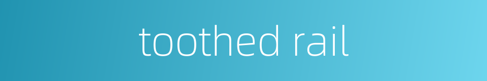 toothed rail的同义词