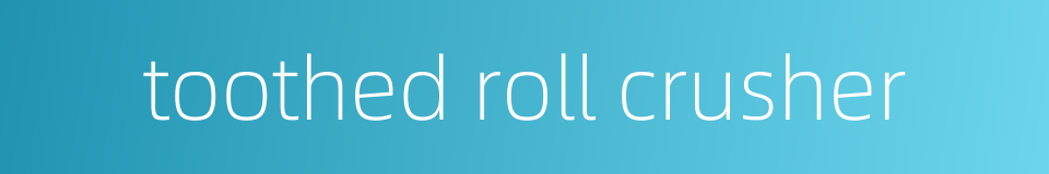 toothed roll crusher的同义词