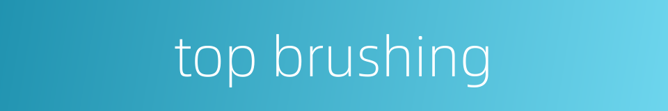 top brushing的同义词