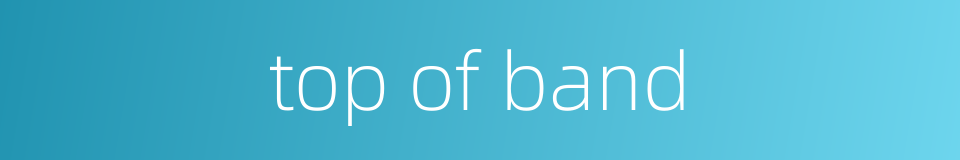 top of band的同义词