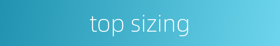 top sizing的同义词