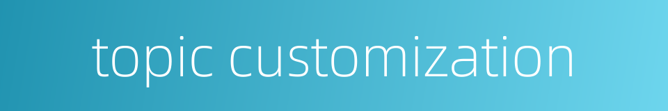topic customization的同义词