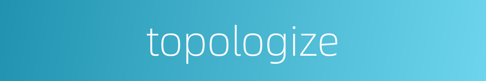 topologize的同义词