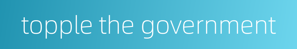 topple the government的同义词