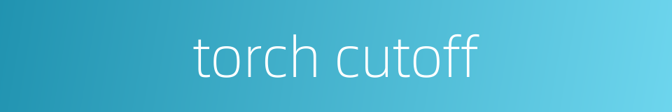 torch cutoff的同义词