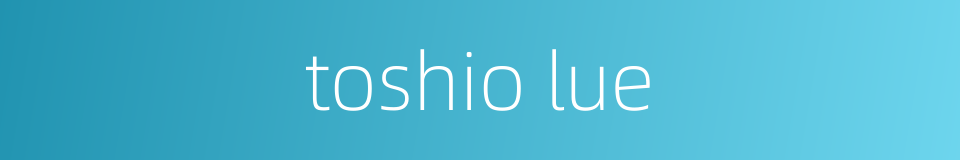toshio lue的同义词