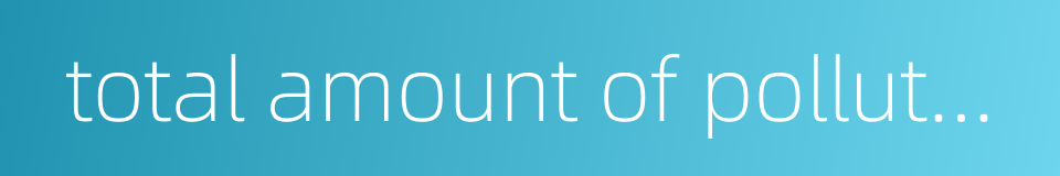 total amount of pollutant的同义词