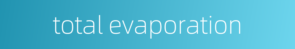 total evaporation的同义词
