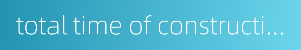 total time of construction的同义词