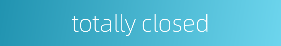 totally closed的同义词