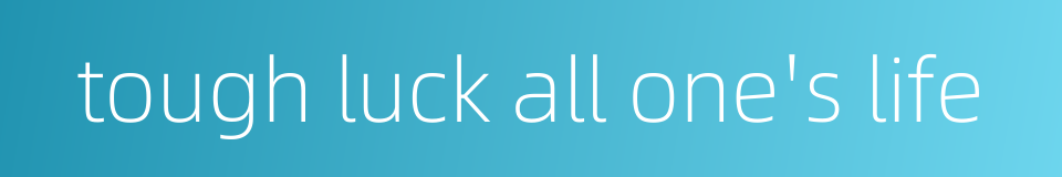 tough luck all one's life的同义词