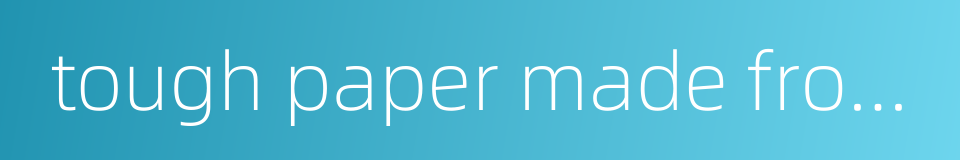 tough paper made from bast fibre of the paper mulberry etc的同义词