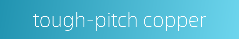 tough-pitch copper的同义词