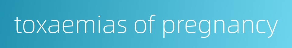 toxaemias of pregnancy的同义词
