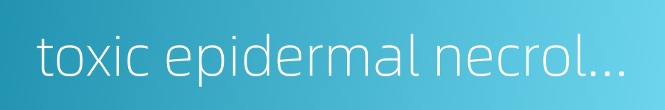 toxic epidermal necrolysis的同义词