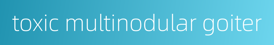 toxic multinodular goiter的同义词