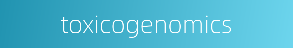 toxicogenomics的同义词