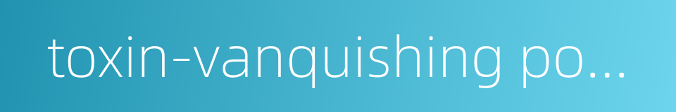 toxin-vanquishing powder的同义词
