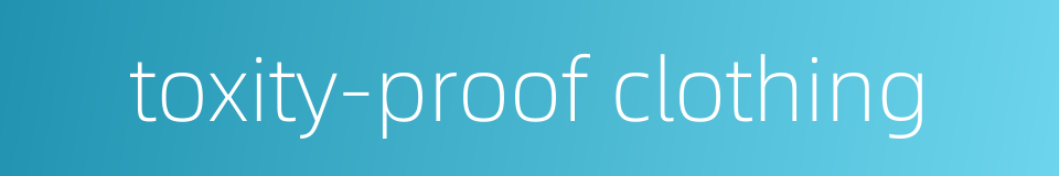 toxity-proof clothing的同义词