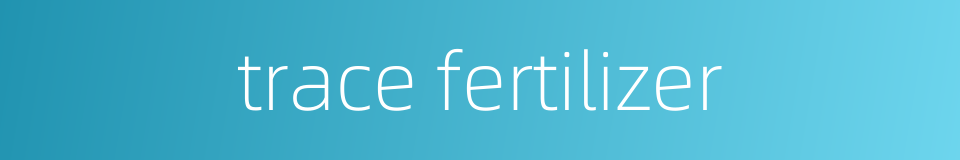 trace fertilizer的同义词