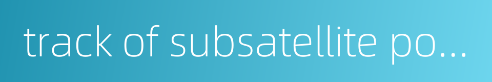 track of subsatellite point的同义词