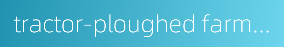 tractor-ploughed farmland的同义词