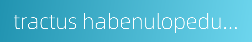 tractus habenulopeduncularis的同义词