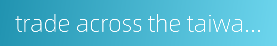 trade across the taiwan straits的同义词