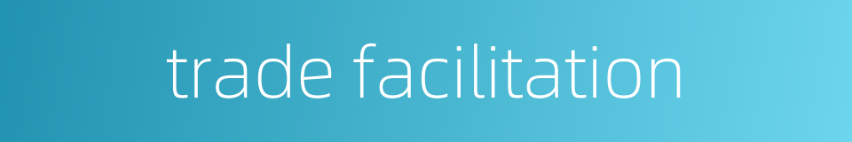 trade facilitation的同义词