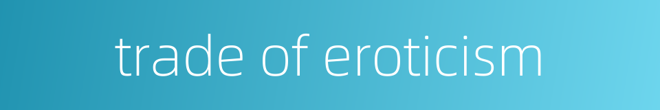 trade of eroticism的同义词