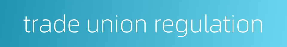 trade union regulation的同义词