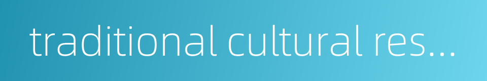 traditional cultural resources的同义词