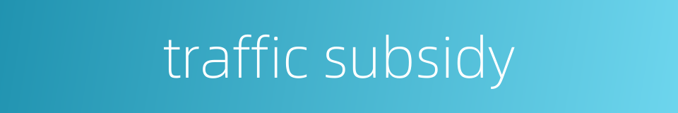 traffic subsidy的同义词