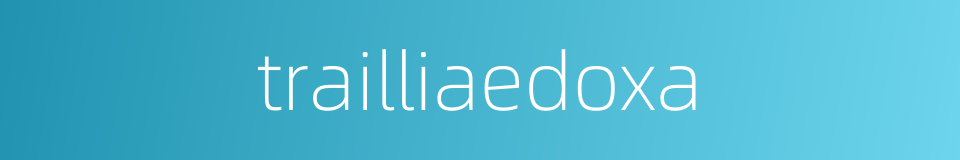 trailliaedoxa的同义词