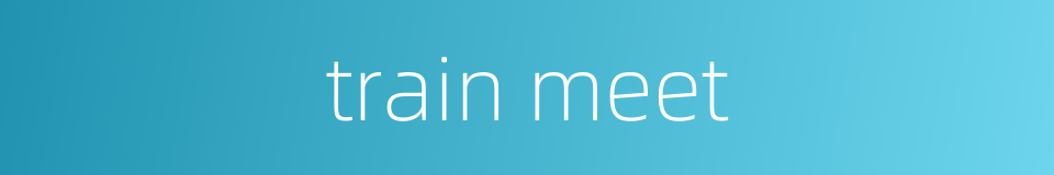 train meet的同义词
