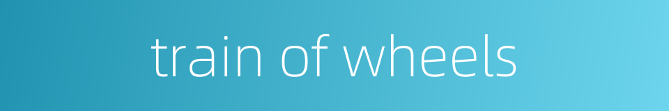 train of wheels的同义词