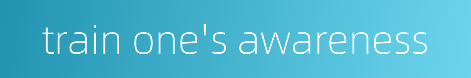 train one's awareness的同义词