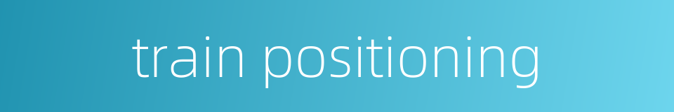train positioning的同义词